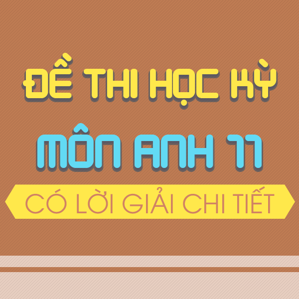 Đề thi học kỳ 1 tiếng Anh 11 chương trình mới (có lời giải chi tiết)