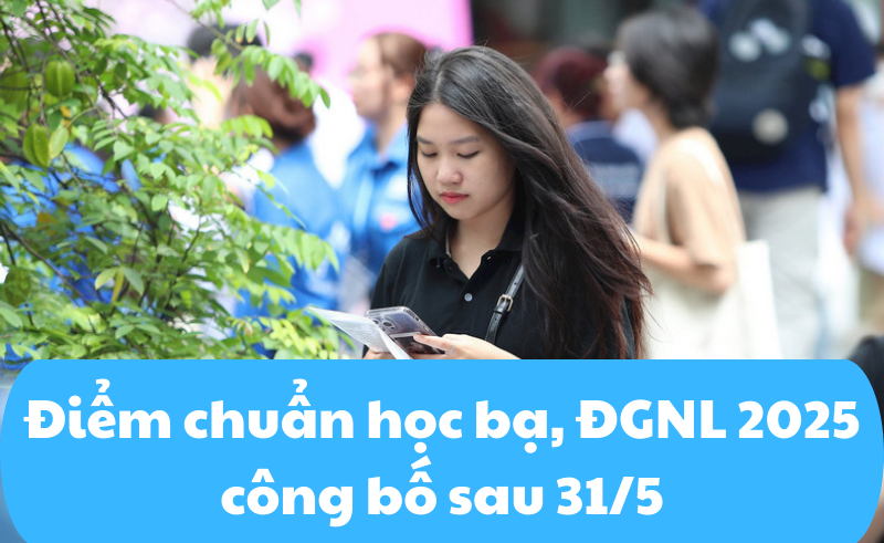 Diem chuan hoc ba, DGNL 2025 cong bo sau 31/5