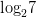 dpi{100} {log _2}7