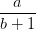 dpi{100} {a over {b + 1}}