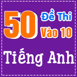 50 ĐỀ THI CHÍNH THỨC VÀO 10 MÔN TIẾNG ANH - CÓ LỜI GIẢI CHI TIẾT