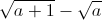 \sqrt{a+1}-\sqrt{a}
