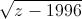 \sqrt{z-1996}