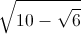 \sqrt{10-\sqrt{6}}