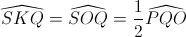 \widehat{SKQ}=\widehat{SOQ}=\frac{1}{2}\widehat{PQO}
