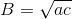 B=\sqrt{ac}