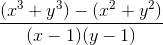\frac{(x^{3}+y^{3})-(x^{2}+y^{2})}{(x-1)(y-1)}