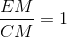 \frac{EM}{CM}=1