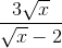 frac{3sqrt{x}}{sqrt{x} - 2}