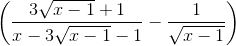 \left ( \frac{3\sqrt{x - 1} + 1}{x -3\sqrt{x - 1} - 1} - \frac{1}{\sqrt{x - 1}}\right )