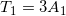 \small T_{1}=3A_{1}