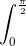 \int_{0}^{\frac{\pi}{2}}