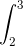 \int_{2}^{3}