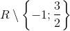 Rsetminus left { -1;frac{3}{2} ight }