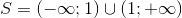 S=(-\infty ;1)\cup (1;+\infty )