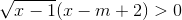 \sqrt{x-1}(x-m+2)>0