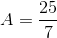 A=frac{25}{7}