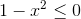 1-x^{2}leq 0