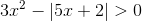 3x^{2}-left | 5x+2 
ight |>0
