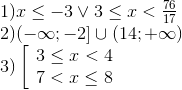 egin{array}{l} 1)x le - 3 vee 3 le x < frace_76e_17 2)( - infty ; - 2] cup (14; + infty ) 3)left[ egin{array}{l} 3 le x < 4 7 < x le 8 end{array} 
ight. end{array}