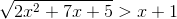 sqrt {2{x^2} + 7x + 5} > x + 1