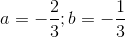a=-frac{2}{3};b=-frac{1}{3}