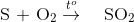 {\rm{S}}\,\,{\rm{ + }}\,\,{{\rm{O}}_{\rm{2}}}\overset{t^{o}}{\rightarrow}\,\,\,\,\,\,{\rm{S}}{{\rm{O}}_{\rm{2}}}