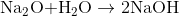 {\rm{N}}{{\rm{a}}_{\rm{2}}}{\rm{O + }}{{\rm{H}}_{\rm{2}}}{\rm{O }}\rightarrow {\rm{ 2NaOH}}
