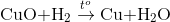 {\rm{CuO + }}{{\rm{H}}_{\rm{2}}}\overset{t^{o}}{\rightarrow}{\rm{ Cu + }}{{\rm{H}}_{\rm{2}}}{\rm{O}}