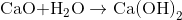 {\rm{CaO + }}{{\rm{H}}_{\rm{2}}}{\rm{O }}\rightarrow {\rm{ Ca(OH}}{{\rm{)}}_{\rm{2}}}{\rm{ }}