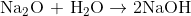 {\rm{N}}{{\rm{a}}_{\rm{2}}}{\rm{O }} \,\,{\rm{ + }}\,\,{\rm{ }}{{\rm{H}}_{\rm{2}}}{\rm{O}}\rightarrow 2{\rm{ NaOH}}